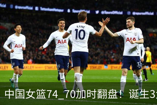 中国女篮74 70加时翻盘！诞生3大公认事实，韩旭虽重要最大功臣却是她