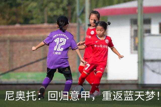 尼奥托：回归意甲，重返蓝天梦！